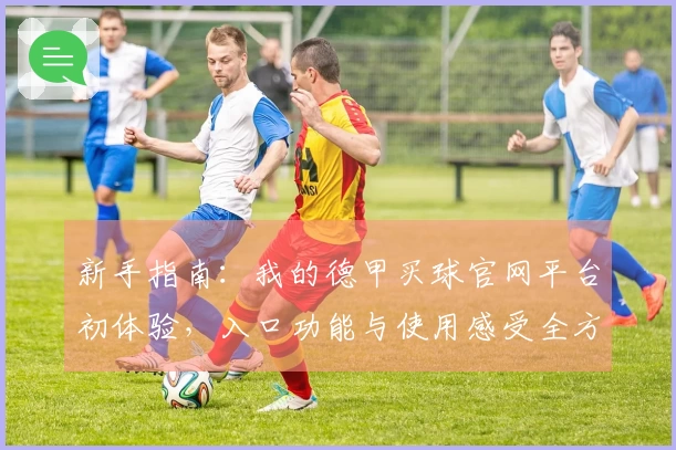 新手指南：我的德甲买球官网平台初体验，入口功能与使用感受全方位分享
