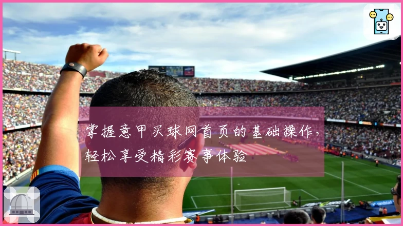 掌握意甲买球网首页的基础操作，轻松享受精彩赛事体验