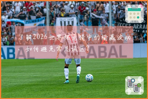 了解2026世界杯竞猜中的输赢波动，如何避免常见误区？
