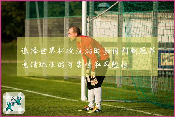选择世界杯投注站时如何判断冠军竞猜玩法的可靠性和风险性