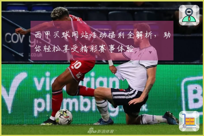 西甲买球网站活动福利全解析，助你轻松享受精彩赛事体验