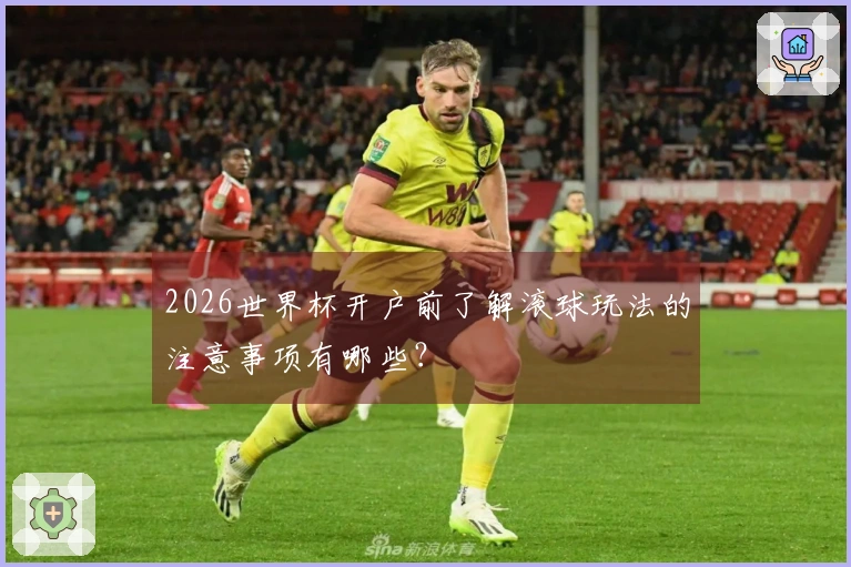2026世界杯开户前了解滚球玩法的注意事项有哪些?
