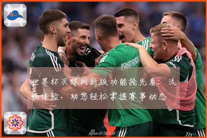 世界杯买球网新版功能抢先看：流畅体验，助您轻松掌握赛事动态