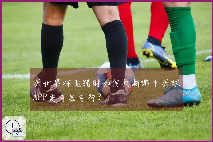 买世界杯竞猜时如何判断哪个买球APP更可靠可行？