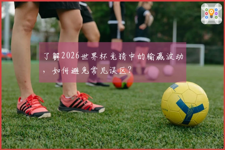 了解2026世界杯竞猜中的输赢波动,如何避免常见误区?
