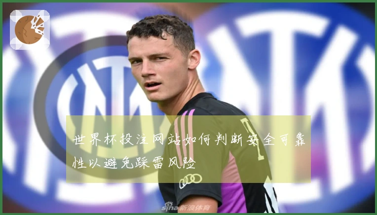 世界杯投注网站如何判断安全可靠性以避免踩雷风险