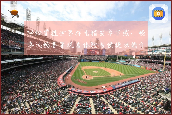 轻松掌握世界杯竞猜安卓下载,畅享流畅赛事观看体验与便捷功能介绍