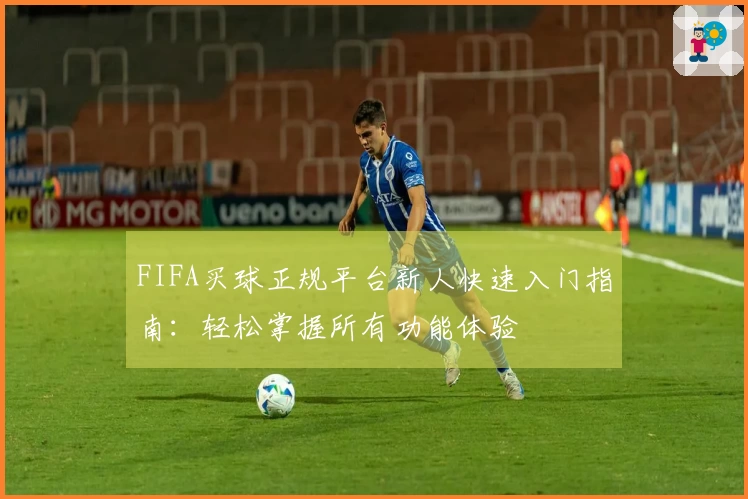 FIFA买球正规平台新人快速入门指南:轻松掌握所有功能体验