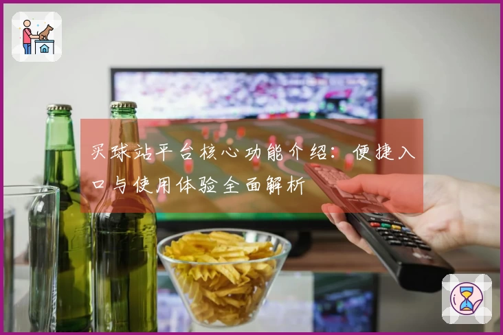 买球站平台核心功能介绍:便捷入口与使用体验全面解析