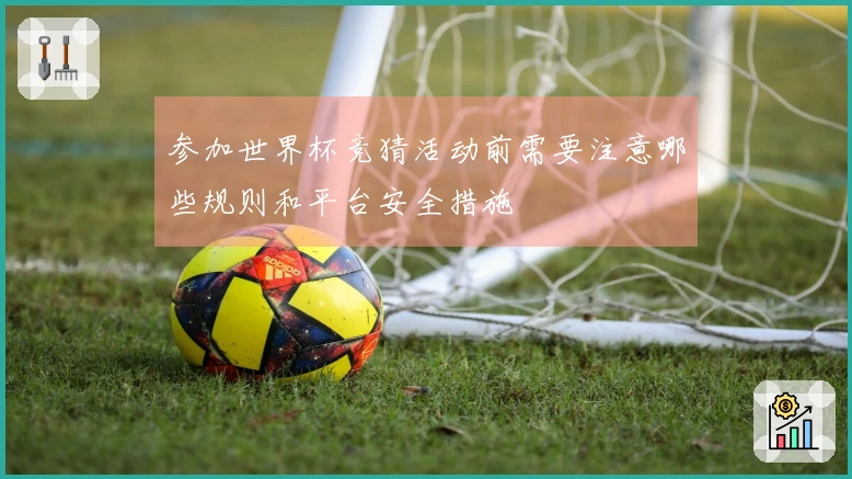 参加世界杯竞猜活动前需要注意哪些规则和平台安全措施