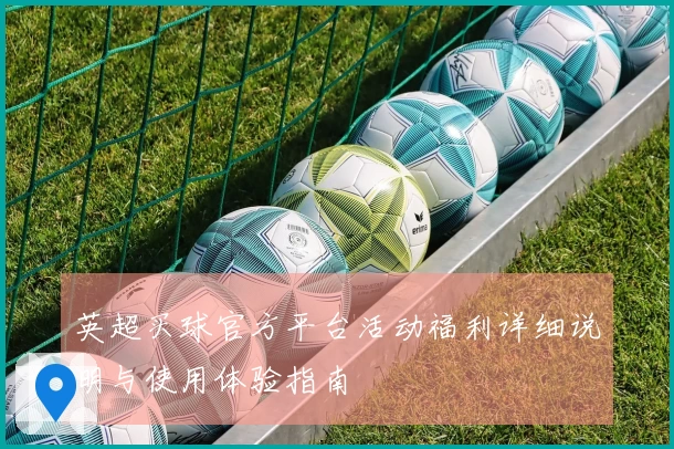 英超买球官方平台活动福利详细说明与使用体验指南