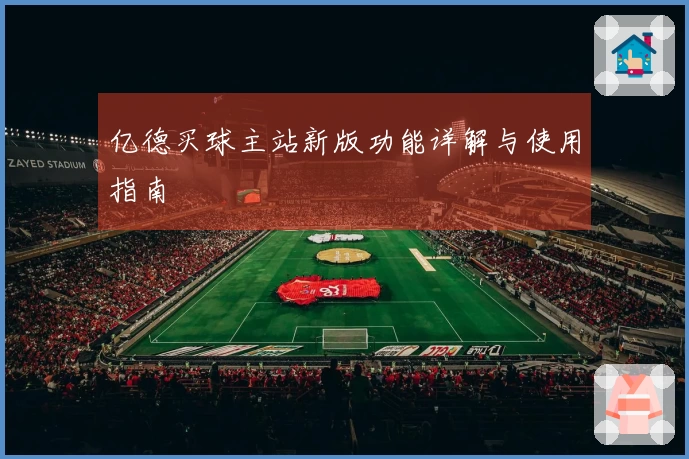 亿德买球主站新版功能详解与使用指南